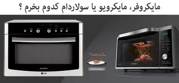 تفاوت مایکروفر مایکروویو و سولاردام، کدام را بخریم؟